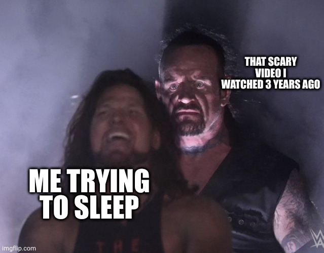 Image Title |  THAT SCARY VIDEO I WATCHED 3 YEARS AGO; ME TRYING TO SLEEP | image tagged in undertaker | made w/ Imgflip meme maker