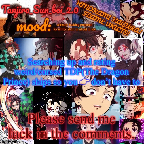 I have bleach, don’t worry | Already fucking prepared for all the shit I’m about to see; Searching up and rating weird/cursed TDP(The Dragon Prince) ships so you 👉🏻 don’t have to; Please send me luck in the comments. | image tagged in tanjiro_sun_boi_2 0's temp | made w/ Imgflip meme maker