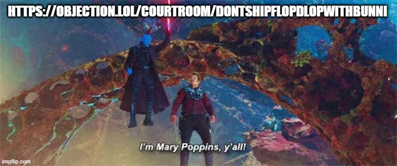 https://objection.lol/courtroom/dontshipflopdlopwithbunni | HTTPS://OBJECTION.LOL/COURTROOM/DONTSHIPFLOPDLOPWITHBUNNI | image tagged in i'm mary poppins y'all | made w/ Imgflip meme maker