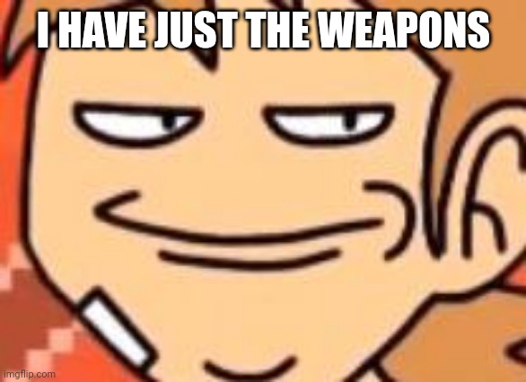 Smug Tord | I HAVE JUST THE WEAPONS | image tagged in smug tord | made w/ Imgflip meme maker