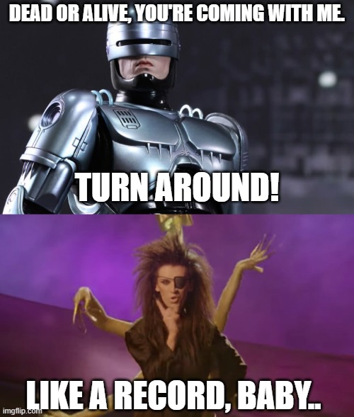 Spin me | DEAD OR ALIVE, YOU'RE COMING WITH ME. TURN AROUND! LIKE A RECORD, BABY.. | image tagged in robocop,dead or alive | made w/ Imgflip meme maker