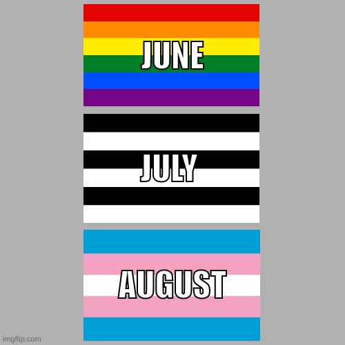 all the pride months or something, idk | JUNE; JULY; AUGUST | image tagged in memes,funny,pride month,flags,too many tags,stop reading the tags | made w/ Imgflip meme maker