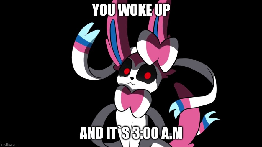 3:00 | YOU WOKE UP; AND IT`S 3:00 A.M | image tagged in creepy sylveon | made w/ Imgflip meme maker