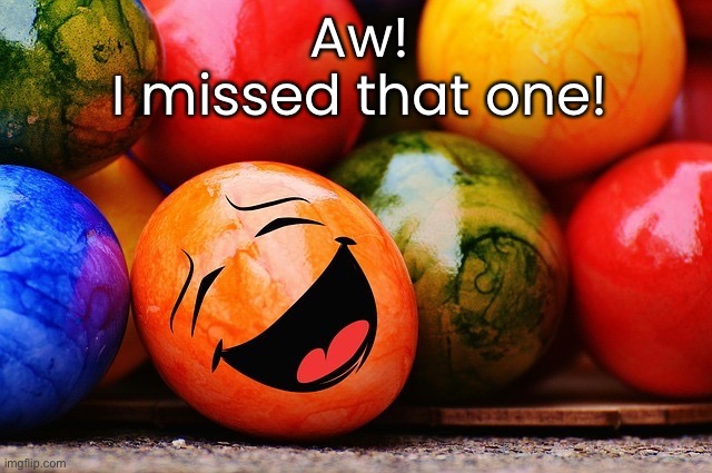 Aw!
I missed that one! | made w/ Imgflip meme maker