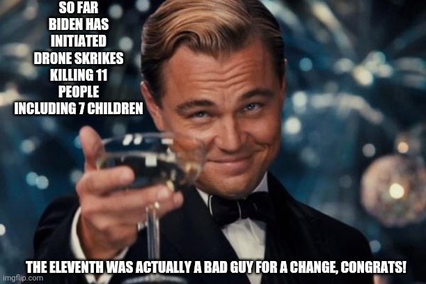 One out of Eleven. | SO FAR BIDEN HAS INITIATED DRONE SKRIKES KILLING 11 PEOPLE INCLUDING 7 CHILDREN; THE ELEVENTH WAS ACTUALLY A BAD GUY FOR A CHANGE, CONGRATS! | image tagged in memes,leonardo dicaprio cheers | made w/ Imgflip meme maker