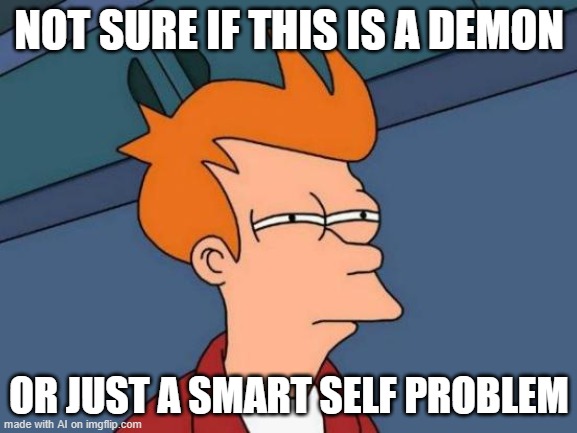 Demon Shelf? | NOT SURE IF THIS IS A DEMON; OR JUST A SMART SELF PROBLEM | image tagged in memes,futurama fry | made w/ Imgflip meme maker