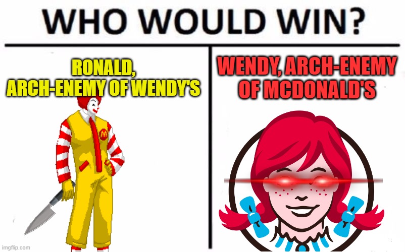 McDonald's vs Wendy's | RONALD, ARCH-ENEMY OF WENDY'S; WENDY, ARCH-ENEMY OF MCDONALD'S | image tagged in memes,who would win,mcdonald's,wendy's | made w/ Imgflip meme maker