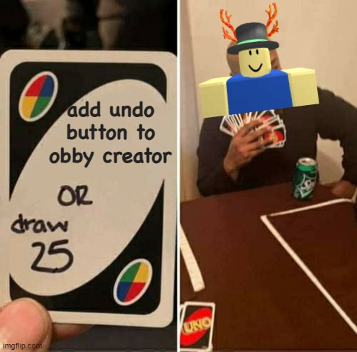UNO Draw 25 Cards | add undo button to obby creator | image tagged in memes,uno draw 25 cards | made w/ Imgflip meme maker