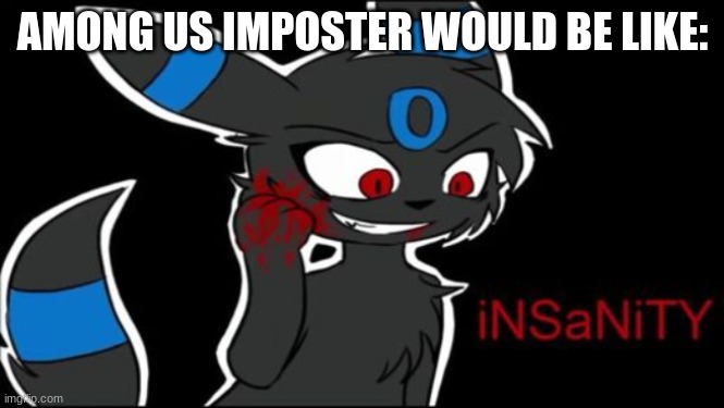 when the impostor is sus | AMONG US IMPOSTER WOULD BE LIKE: | image tagged in umbreon insanity | made w/ Imgflip meme maker