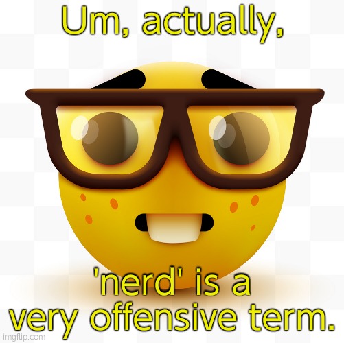 Nerd emoji | Um, actually, 'nerd' is a very offensive term. | image tagged in nerd emoji | made w/ Imgflip meme maker