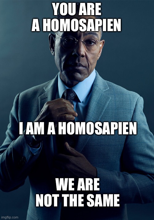 Gus Fring we are not the same | YOU ARE A HOMOSAPIEN; I AM A HOMOSAPIEN; WE ARE NOT THE SAME | made w/ Imgflip meme maker