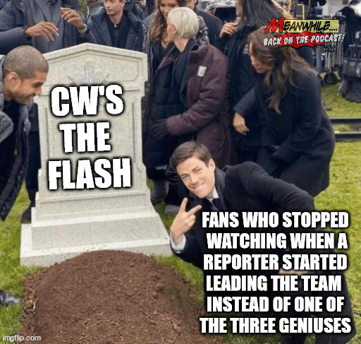 Perhaps they were onto something... | CW'S THE 
FLASH; FANS WHO STOPPED
 WATCHING WHEN A
REPORTER STARTED
LEADING THE TEAM 
INSTEAD OF ONE OF
THE THREE GENIUSES | image tagged in grant gustin over grave | made w/ Imgflip meme maker