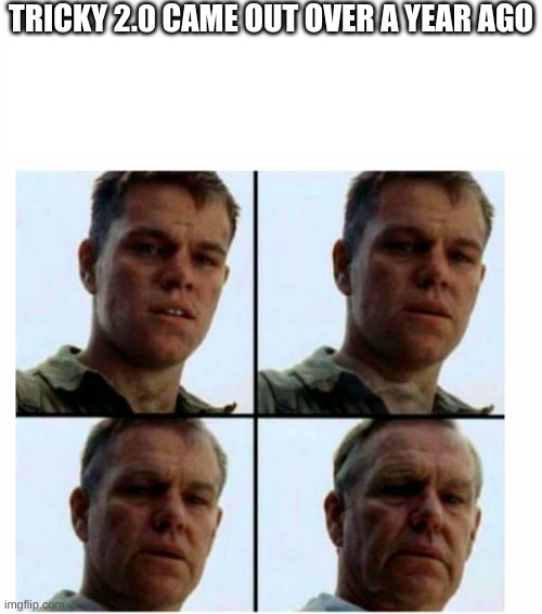 Matt Damon gets older | TRICKY 2.0 CAME OUT OVER A YEAR AGO | image tagged in matt damon gets older,hide the pain harold,fallout hold up,guy holding cardboard sign,what if i told you,hold up | made w/ Imgflip meme maker