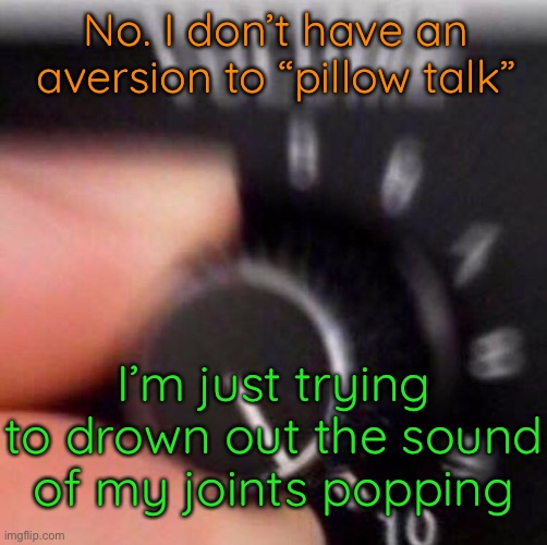I’m getting old. I can hear it. | No. I don’t have an aversion to “pillow talk”; I’m just trying to drown out the sound of my joints popping | image tagged in funny memes,joint pops,aging | made w/ Imgflip meme maker