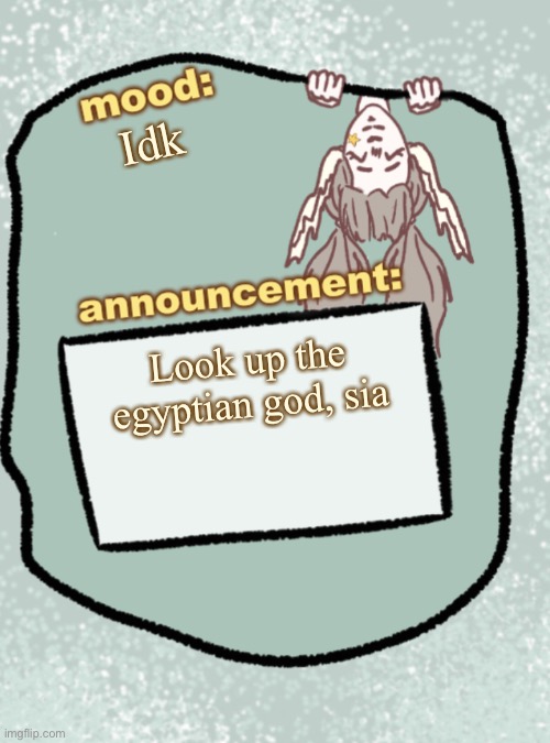 Also im taking a break so, bye | Idk; Look up the egyptian god, sia | image tagged in cheese's announcement temp updated | made w/ Imgflip meme maker