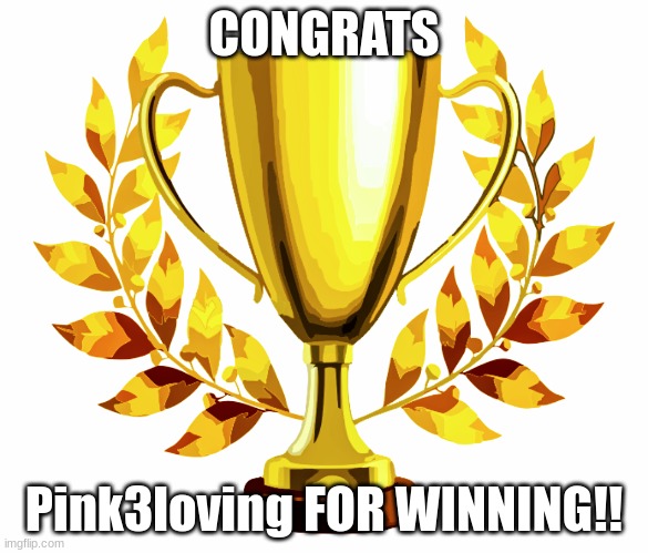second place: We_HaveComeForYourNectar | Third: TBA | CONGRATS; Pink3loving FOR WINNING!! | image tagged in you win | made w/ Imgflip meme maker