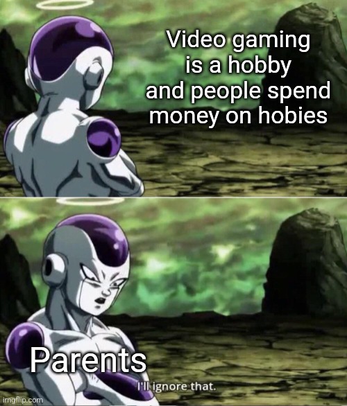 Freiza I'll ignore that |  Video gaming is a hobby and people spend money on hobies; Parents | image tagged in freiza i'll ignore that,anime,gaming,video games,funny,funny memes | made w/ Imgflip meme maker