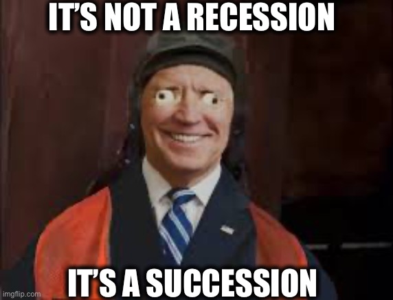 It’s only a recession when A Republican President presides over an economy that experiences two quarters of negative growth. | IT’S NOT A RECESSION; IT’S A SUCCESSION | image tagged in joe biden,libtards,economy,stupid liberals,mainstream media,memes | made w/ Imgflip meme maker