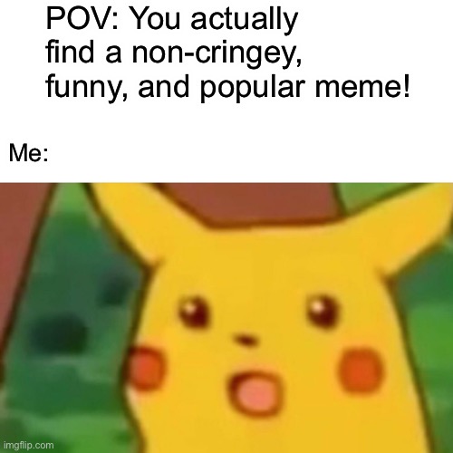 Wow this is actually a rare meme | POV: You actually find a non-cringey, funny, and popular meme! Me: | image tagged in memes,surprised pikachu | made w/ Imgflip meme maker