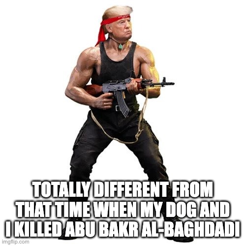 TOTALLY DIFFERENT FROM THAT TIME WHEN MY DOG AND I KILLED ABU BAKR AL-BAGHDADI | made w/ Imgflip meme maker