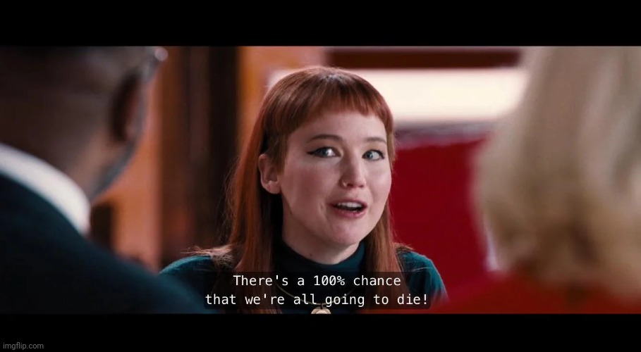 there's a 100 percent chance that we're all going to die | image tagged in there's a 100 percent chance that we're all going to die | made w/ Imgflip meme maker