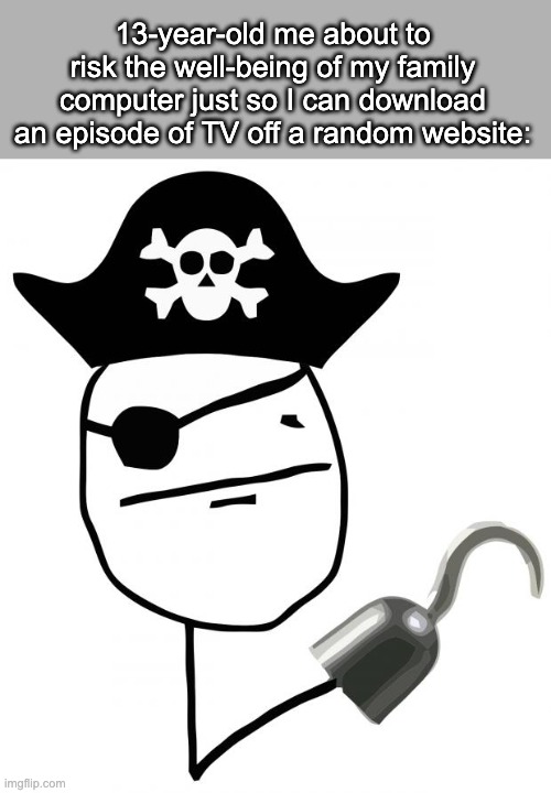 pirate | 13-year-old me about to risk the well-being of my family computer just so I can download an episode of TV off a random website: | image tagged in pirate | made w/ Imgflip meme maker