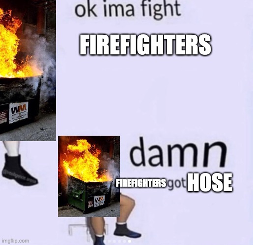 damn got hands | FIREFIGHTERS FIREFIGHTERS HOSE | image tagged in damn got hands | made w/ Imgflip meme maker