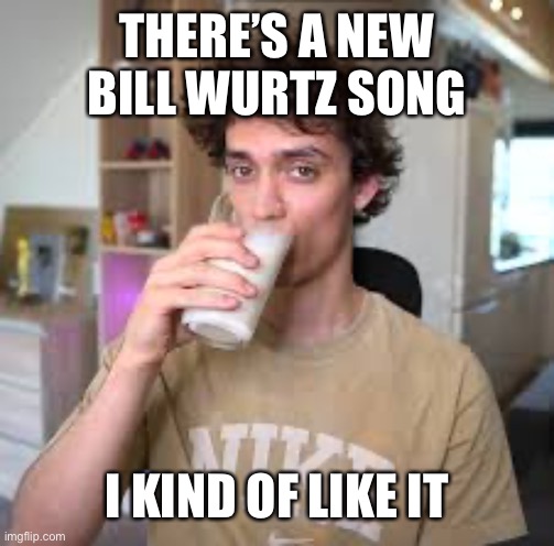 Dani | THERE’S A NEW BILL WURTZ SONG; I KIND OF LIKE IT | image tagged in dani | made w/ Imgflip meme maker