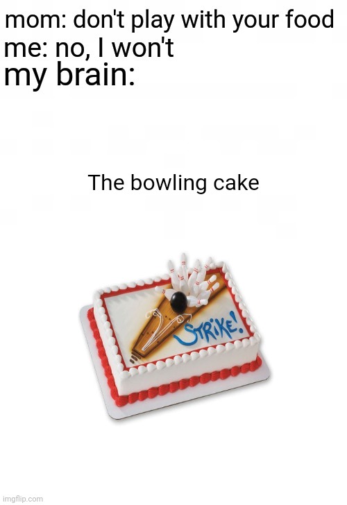 The bowling cake | The bowling cake | image tagged in mom don't play with your food,bowling,cake,cakes,memes,meme | made w/ Imgflip meme maker