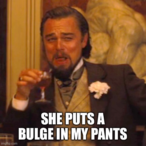 Laughing Leo Meme | SHE PUTS A BULGE IN MY PANTS | image tagged in memes,laughing leo | made w/ Imgflip meme maker
