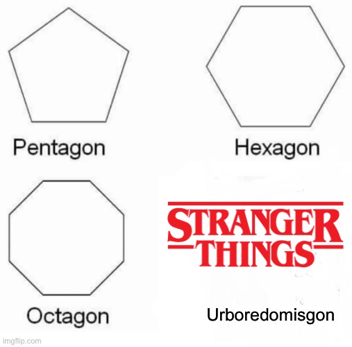 Urboredomisgon | Urboredomisgon | image tagged in memes,pentagon hexagon octagon | made w/ Imgflip meme maker