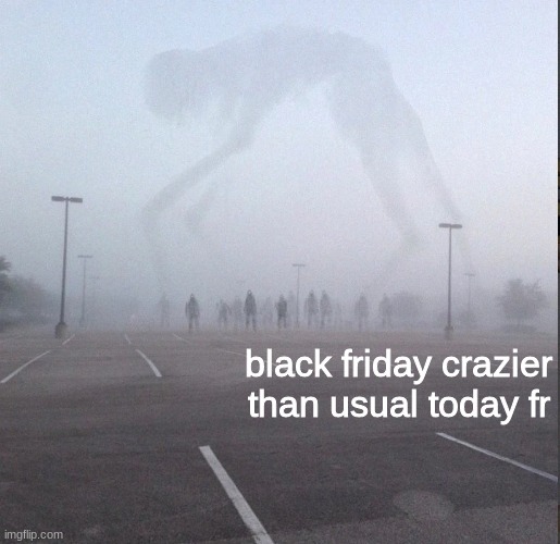 black friday crazier than usual today fr | made w/ Imgflip meme maker