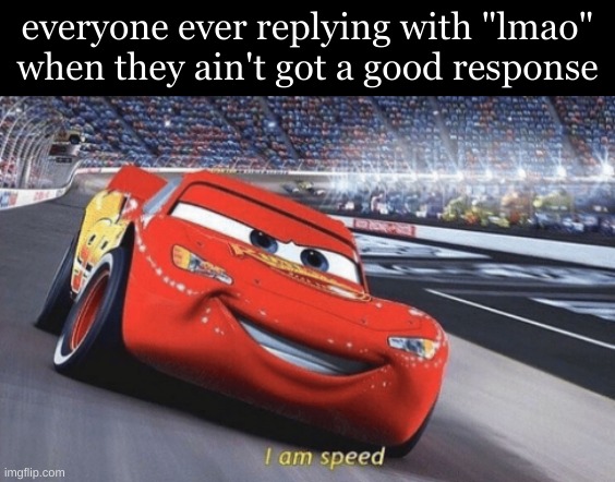 me included | everyone ever replying with "lmao" when they ain't got a good response | image tagged in i am speed | made w/ Imgflip meme maker