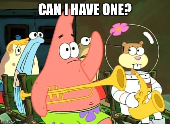 Patrick Raises Hand | CAN I HAVE ONE? | image tagged in patrick raises hand | made w/ Imgflip meme maker
