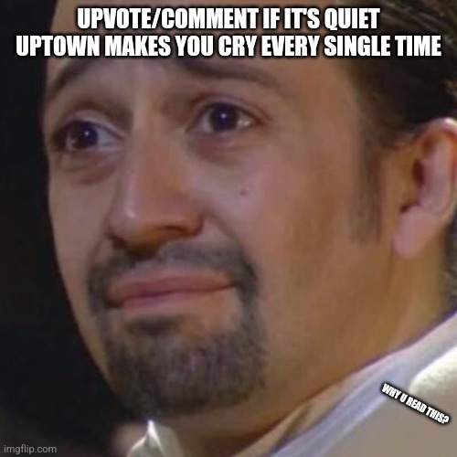 Sad Hamilton | UPVOTE/COMMENT IF IT'S QUIET UPTOWN MAKES YOU CRY EVERY SINGLE TIME; WHY U READ THIS? | image tagged in sad hamilton | made w/ Imgflip meme maker