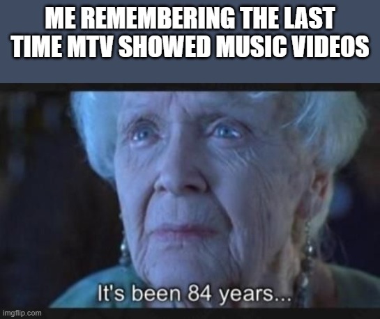 The Last Time MTV Showed Music Videos | ME REMEMBERING THE LAST TIME MTV SHOWED MUSIC VIDEOS | image tagged in mtv,music video,music videos,titanic,funny,memes | made w/ Imgflip meme maker