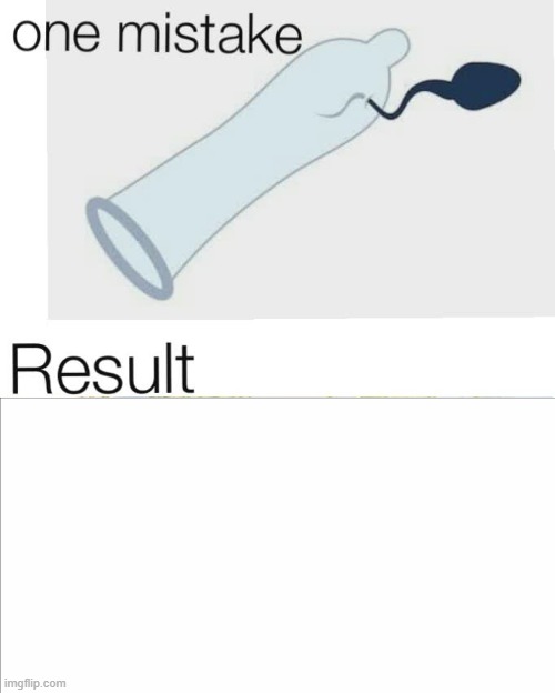 One mistake result | image tagged in sperm | made w/ Imgflip meme maker