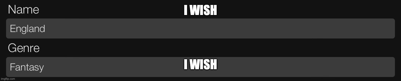 I wish | I WISH; I WISH | image tagged in i wish | made w/ Imgflip meme maker