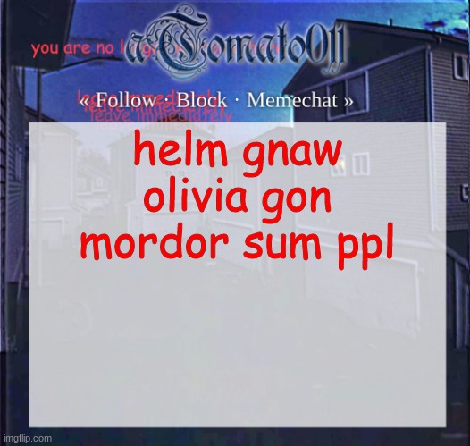 aTomato011 | helm gnaw olivia gon mordor sum ppl | image tagged in atomato011 | made w/ Imgflip meme maker