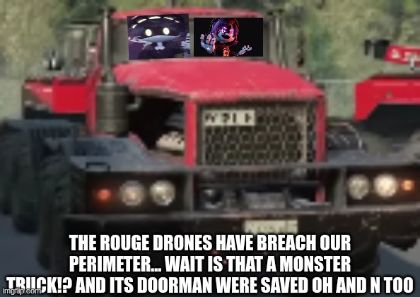 The resistance grows Agianst the virus grows | THE ROUGE DRONES HAVE BREACH OUR PERIMETER... WAIT IS THAT A MONSTER TRUCK!? AND ITS DOORMAN WERE SAVED OH AND N TOO | image tagged in murder drones,resistance | made w/ Imgflip meme maker