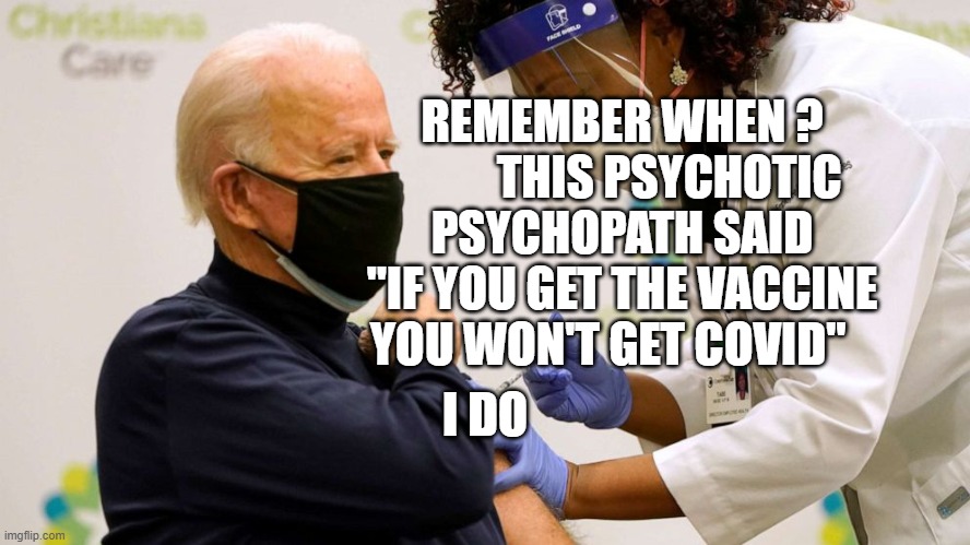 Biden vaccine | REMEMBER WHEN ?           THIS PSYCHOTIC PSYCHOPATH SAID "IF YOU GET THE VACCINE YOU WON'T GET COVID"; I DO | image tagged in biden vaccine | made w/ Imgflip meme maker