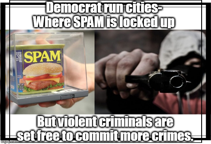 Democrats- why we can't have nice things.  Like SPAM . . . | Democrat run cities- 
Where SPAM is locked up; But violent criminals are set free to commit more crimes. | image tagged in free,spam,lockdown,criminals,stupid liberals | made w/ Imgflip meme maker
