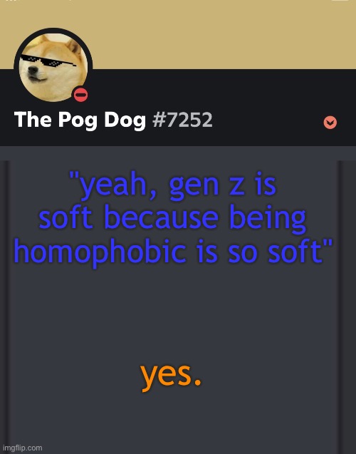 epic doggos epic discord temp | "yeah, gen z is soft because being homophobic is so soft"; yes. | image tagged in epic doggos epic discord temp | made w/ Imgflip meme maker