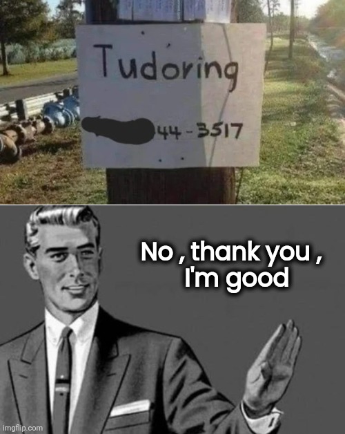 I have the phone number , if you want it |  No , thank you ,  
I'm good | image tagged in no thanks,teacher,well yes but actually no,misspelled,you don't say | made w/ Imgflip meme maker