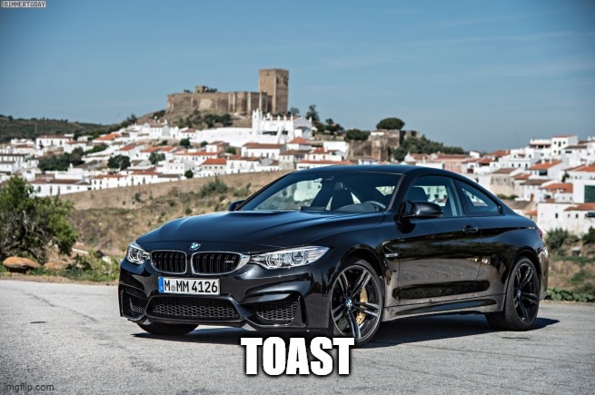 Bmw | TOAST | image tagged in bmw | made w/ Imgflip meme maker