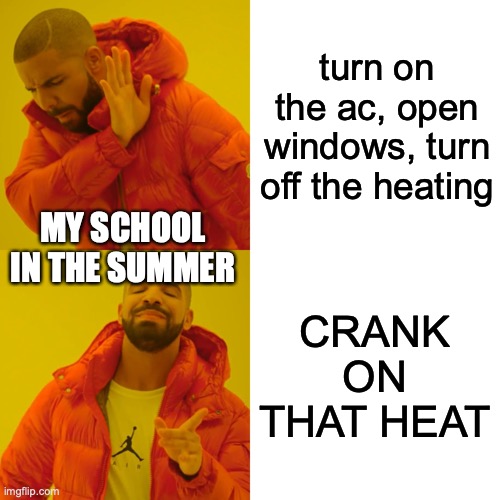 and the water fountains are all broken | turn on the ac, open windows, turn off the heating; MY SCHOOL IN THE SUMMER; CRANK ON THAT HEAT | image tagged in memes,drake hotline bling,summer | made w/ Imgflip meme maker