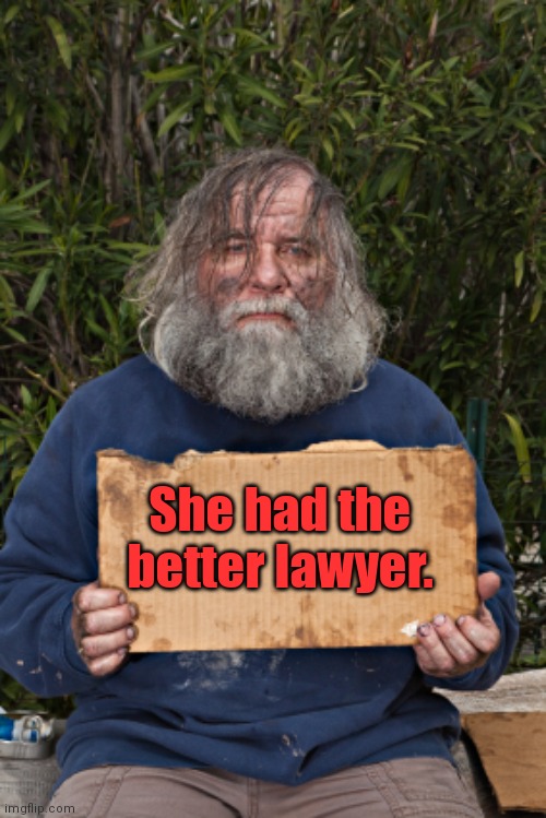 How's your life going? | She had the better lawyer. | image tagged in homless sign,funny | made w/ Imgflip meme maker