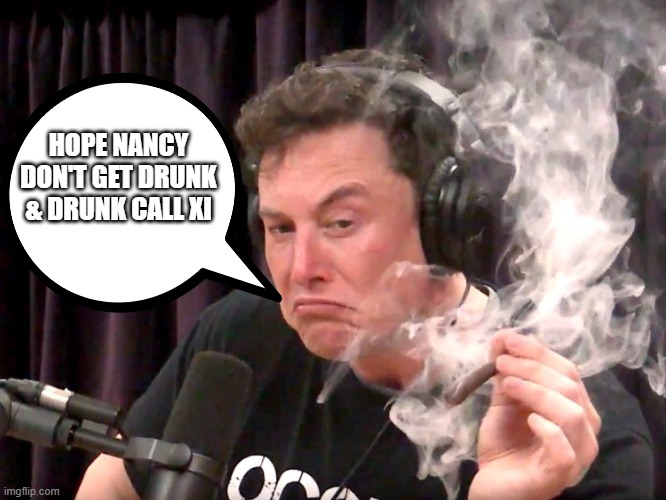 DRUNK CALL TO XI. | HOPE NANCY DON'T GET DRUNK & DRUNK CALL XI | image tagged in elon musk weed | made w/ Imgflip meme maker