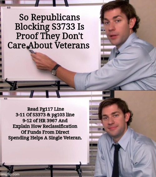 Let's Try Reading A Bill Before Pretending To Know What's In It? | So Republicans Blocking S3733 Is Proof They Don't Care About Veterans; Read Pg117 Line 3-11 Of S3373 & pg103 line 9-12 of HR 3967 And Explain How Reclassification Of Funds From Direct Spending Helps A Single Veteran. | image tagged in jim halpert explains | made w/ Imgflip meme maker