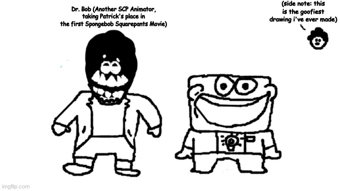 someone get a shotgun and blast my head off | (side note: this is the goofiest drawing i've ever made); Dr. Bob (Another SCP Animator, taking Patrick's place in the first Spongebob Squarepants Movie) | made w/ Imgflip meme maker